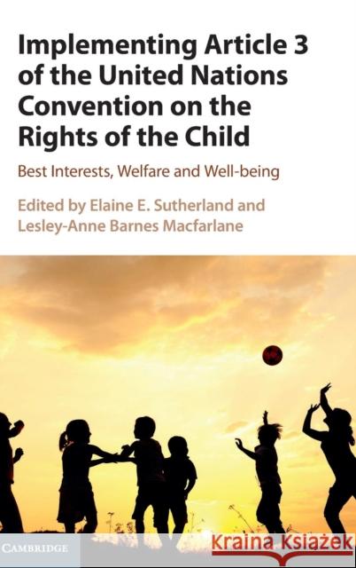 Implementing Article 3 of the United Nations Convention on the Rights of the Child: Best Interests, Welfare and Well-Being Sutherland, Elaine E. 9781107158252