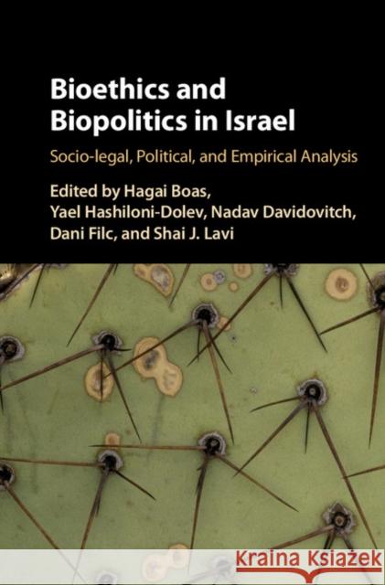 Bioethics and Biopolitics in Israel: Socio-Legal, Political, and Empirical Analysis Hagai Boas Shai Joshua Lavi Yael Hashiloni-Dolev 9781107159846