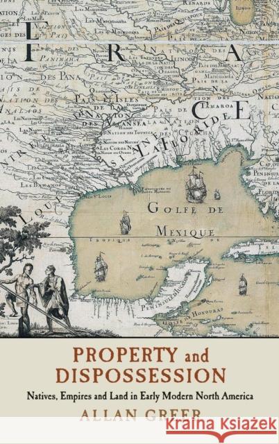Property and Dispossession: Natives, Empires and Land in Early Modern North America Greer, Allan 9781107160644 Cambridge University Press