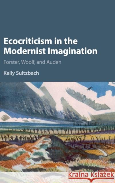 Ecocriticism in the Modernist Imagination: Forster, Woolf, and Auden Sultzbach, Kelly Elizabeth 9781107161412 CAMBRIDGE UNIVERSITY PRESS