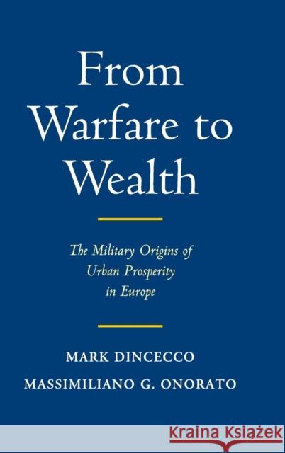 From Warfare to Wealth: The Military Origins of Urban Prosperity in Europe Mark Dincecco Massimiliano Gaetano Onorato 9781107162358 Cambridge University Press