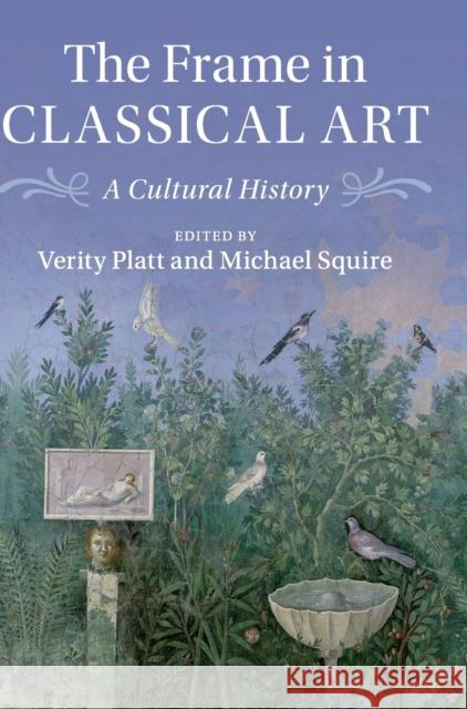 The Frame in Classical Art: A Cultural History Verity J. Platt Michael Squire 9781107162365