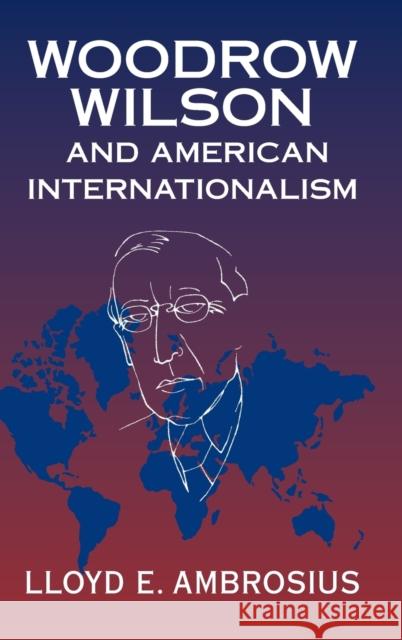 Woodrow Wilson and American Internationalism Lloyd E. Ambrosius (University of Nebras   9781107163065