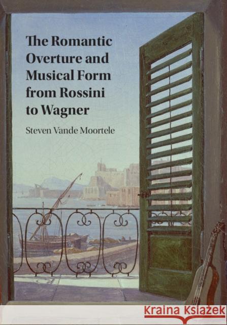 The Romantic Overture and Musical Form from Rossini to Wagner Steven Vande Moortele   9781107163195 Cambridge University Press