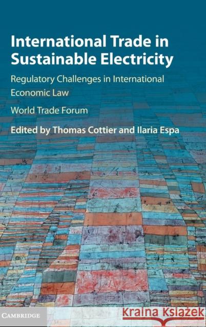 International Trade in Sustainable Electricity: Regulatory Challenges in International Economic Law Cottier, Thomas 9781107163348