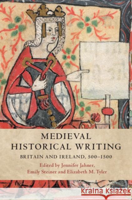 Medieval Historical Writing: Britain and Ireland, 500-1500 Jennifer Jahner Emily Steiner Elizabeth M. Tyler 9781107163362 Cambridge University Press