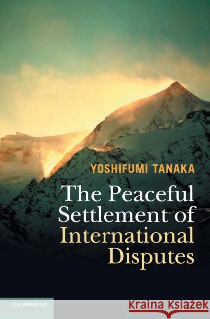 The Peaceful Settlement of International Disputes Yoshifumi Tanaka 9781107164277