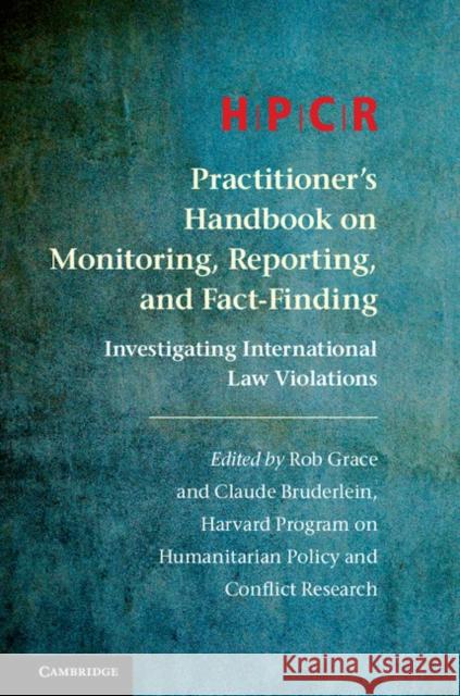 Hpcr Practitioner's Handbook on Monitoring, Reporting, and Fact-Finding: Investigating International Law Violations Program on Humanitarian Policy and Confl Rob Grace Claude Bruderlein 9781107164475 Cambridge University Press