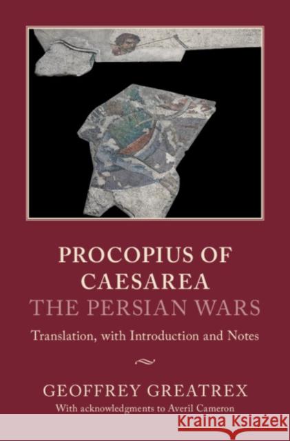 Procopius of Caesarea: The Persian Wars: Translation, with Introduction and Notes Geoffrey Greatrex (University of Ottawa) Averil Cameron (University of Oxford)  9781107165700 Cambridge University Press