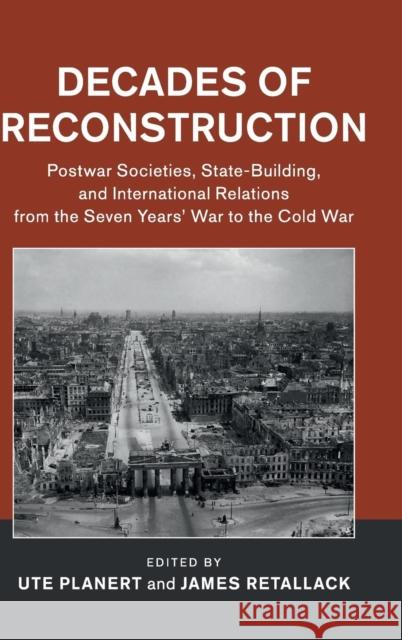 Decades of Reconstruction: Postwar Societies, State-Building, and International Relations from the Seven Years' War to the Cold War Planert, Ute 9781107165748
