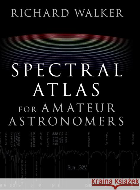 Spectral Atlas for Amateur Astronomers: A Guide to the Spectra of Astronomical Objects and Terrestrial Light Sources Walker, Richard 9781107165908