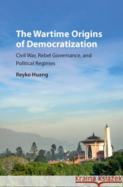 The Wartime Origins of Democratization: Civil War, Rebel Governance, and Political Regimes Huang, Reyko 9781107166714 Cambridge University Press