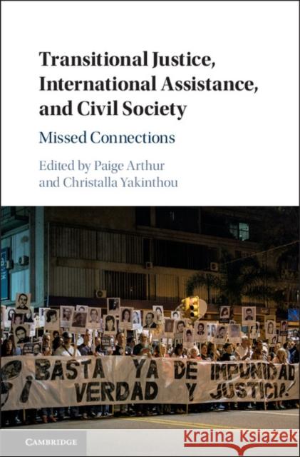 Transitional Justice, International Assistance, and Civil Society: Missed Connections Paige Arthur Christalla Yakinthou 9781107166783 Cambridge University Press