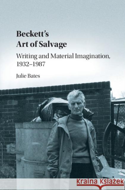 Beckett's Art of Salvage: Writing and Material Imagination, 1932-1987 Bates, Julie 9781107167049 Cambridge University Press