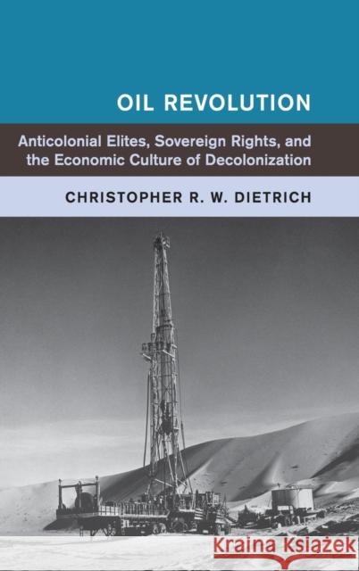 Oil Revolution: Anticolonial Elites, Sovereign Rights, and the Economic Culture of Decolonization Dietrich, Christopher R. W. 9781107168619 Cambridge University Press