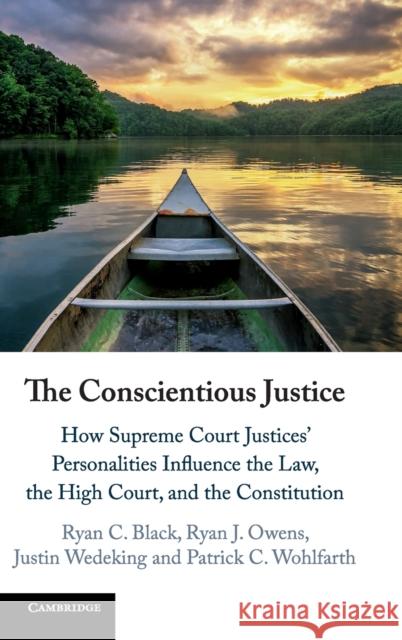 The Conscientious Justice: How Supreme Court Justices' Personalities Influence the Law, the High Court, and the Constitution Ryan C. Black Ryan J. Owens Justin Wedeking 9781107168718