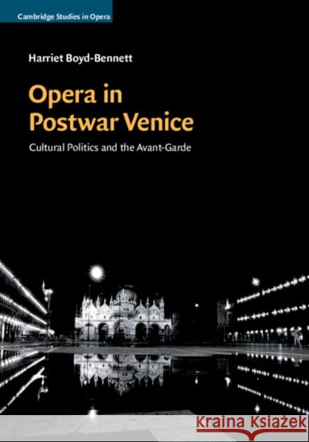 Opera in Postwar Venice: Cultural Politics and the Avant-Garde Harriet Boyd-Bennett 9781107169272 Cambridge University Press