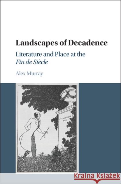 Landscapes of Decadence: Literature and Place at the Fin de Siècle Murray, Alex 9781107169661
