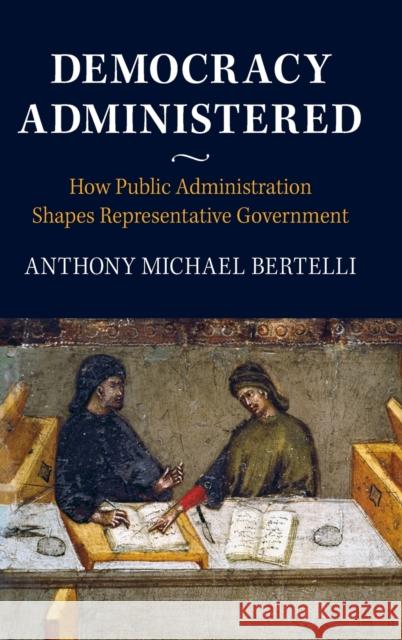 Democracy Administered: How Public Administration Shapes Representative Government Anthony Bertelli 9781107169715 Cambridge University Press