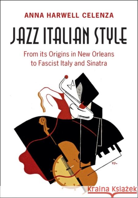 Jazz Italian Style: From Its Origins in New Orleans to Fascist Italy and Sinatra Anna Harwell Celenza 9781107169777