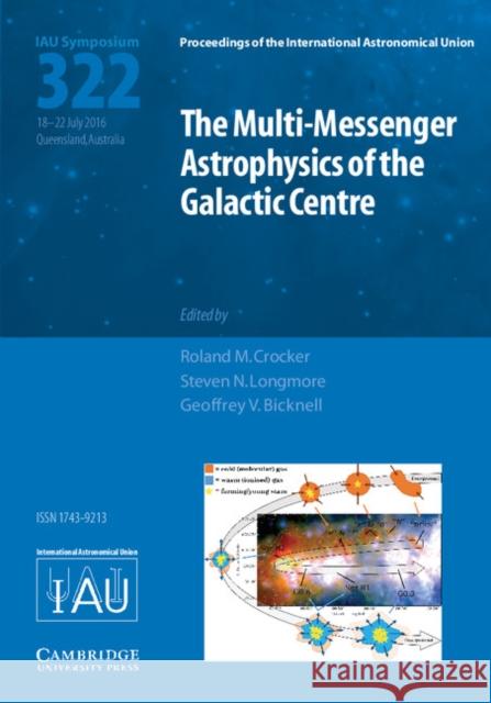 The Multi-Messenger Astrophysics of the Galactic Centre (Iau S322) Roland M. Crocker Steven N. Longmore Geoffrey V. Bicknell 9781107169890 Cambridge University Press