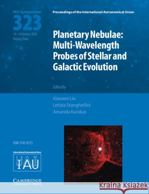 Planetary Nebulae (Iau S323): Multi-Wavelength Probes of Stellar and Galactic Evolution Xiaowei Liu Letizia Stanghellini Amanda Karakas 9781107169913 Cambridge University Press