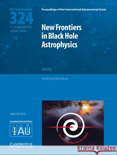 New Frontiers in Black Hole Astrophysics (Iau S324) Andreja Gomboc 9781107169944 Cambridge University Press