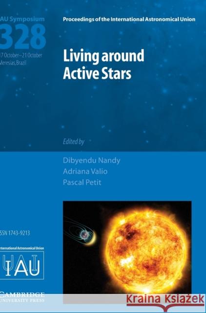 Living Around Active Stars (Iau S328) Dibyendu Nandy Adriana Valio Pascal Petit 9781107170056