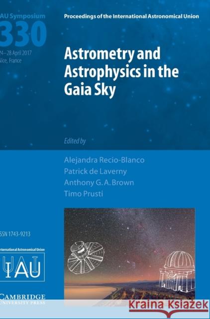 Astrometry and Astrophysics in the Gaia Sky (Iau S330) Alejandra Recio-Blanco Patrick d Anthony G. a. Brown 9781107170087 Cambridge University Press