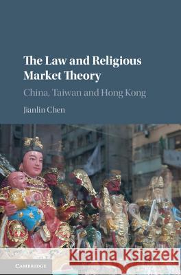 The Law and Religious Market Theory: China, Taiwan and Hong Kong Jianlin Chen 9781107170179