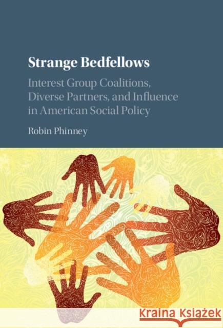 Strange Bedfellows: Interest Group Coalitions, Diverse Partners, and Influence in American Social Policy Robin Phinney 9781107170360 Cambridge University Press