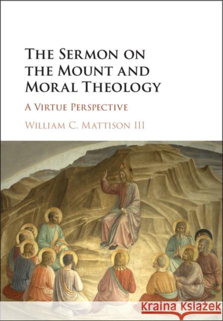 The Sermon on the Mount and Moral Theology: A Virtue Perspective William C. Mattiso 9781107171480 Cambridge University Press