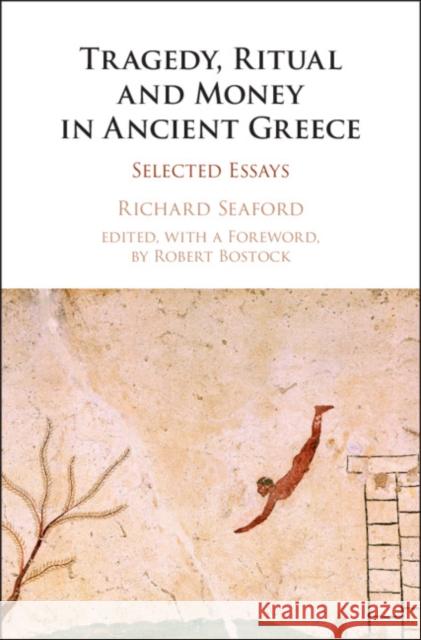 Tragedy, Ritual and Money in Ancient Greece: Selected Essays Richard Seaford Robert Bostock 9781107171718