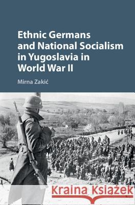 Ethnic Germans and National Socialism in Yugoslavia in World War II Mirna Zakic   9781107171848 Cambridge University Press