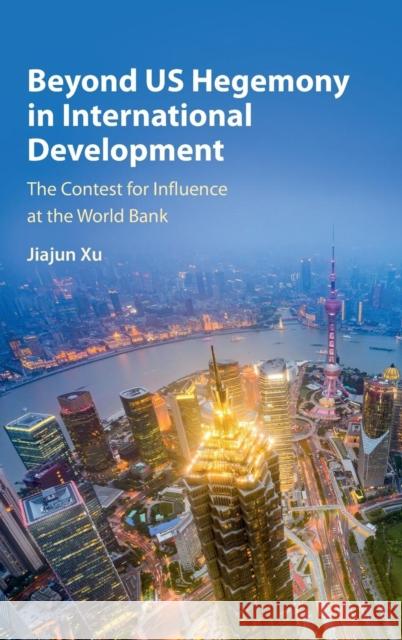 Beyond Us Hegemony in International Development: The Contest for Influence at the World Bank Xu, Jiajun 9781107172845