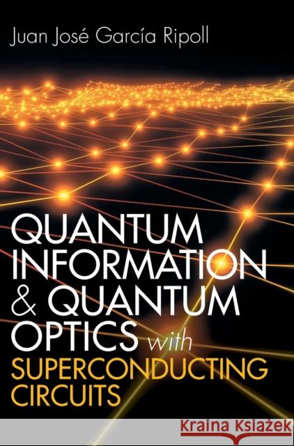 Quantum Information and Quantum Optics with Superconducting Circuits Juan Jose (Universidad Autonoma de Madrid) Garcia Ripoll 9781107172913