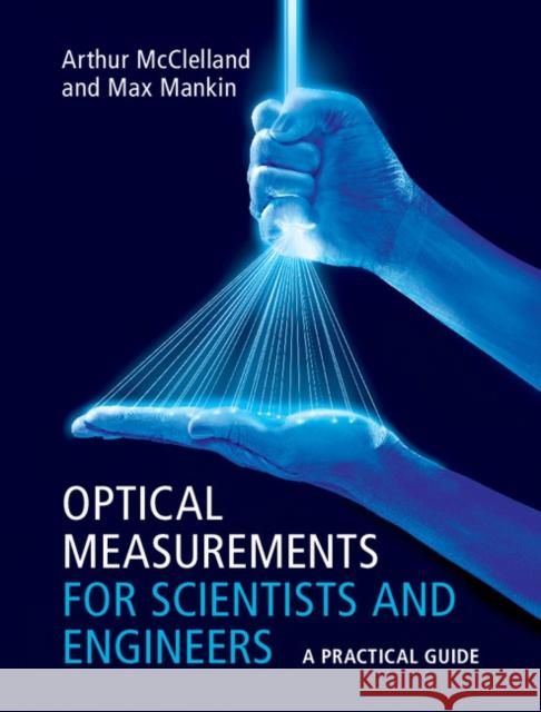 Optical Measurements for Scientists and Engineers: A Practical Guide Arthur McClelland Max Mankin 9781107173019 Cambridge University Press