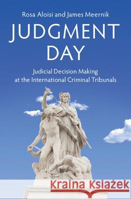 Judgment Day: Judicial Decision Making at the International Criminal Tribunals Rosa Aloisi (Trinity University, Texas) James Meernik (University of North Texas  9781107173156