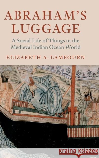 Abraham's Luggage: A Social Life of Things in the Medieval Indian Ocean World Elizabeth Lambourn 9781107173880 Cambridge University Press