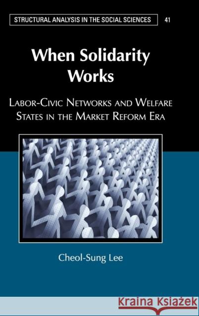When Solidarity Works: Labor-Civic Networks and Welfare States in the Market Reform Era Lee, Cheol-Sung 9781107174047