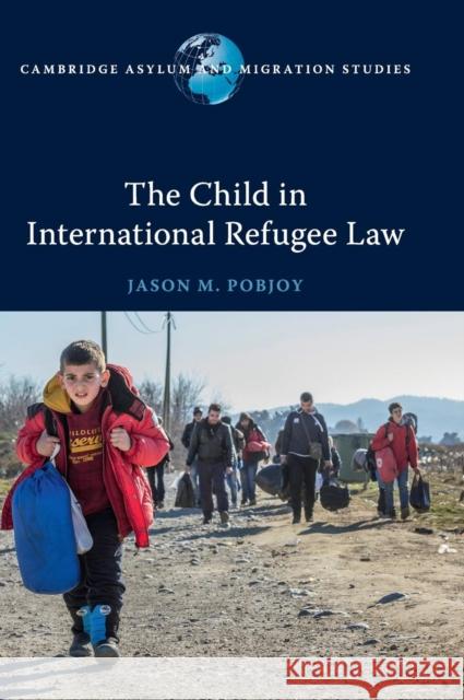 The Child in International Refugee Law Jason M. Pobjoy 9781107175365 Cambridge University Press