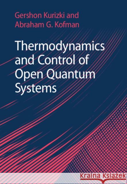 Thermodynamics and Control of Open Quantum Systems Abraham G. (Weizmann Institute of Science, Israel) Kofman 9781107175419 Cambridge University Press