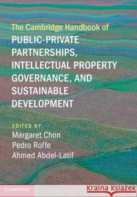 The Cambridge Handbook of Public-Private Partnerships, Intellectual Property Governance, and Sustainable Development Margaret Chon Pedro Roffe Ahmed Abdel-Latif 9781107175839 Cambridge University Press