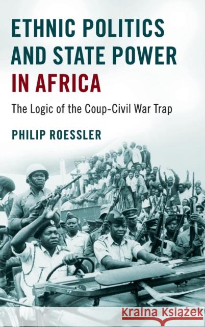 Ethnic Politics and State Power in Africa: The Logic of the Coup-Civil War Trap Roessler, Philip 9781107176072