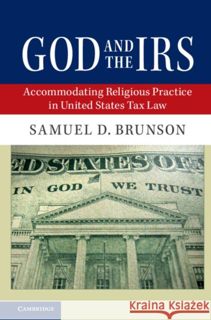 God and the IRS: Accommodating Religious Practice in United States Tax Law Samuel D. Brunson 9781107176300 Cambridge University Press