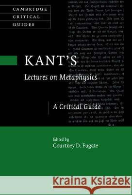 Kant's Lectures on Metaphysics: A Critical Guide Courtney D. Fugate 9781107176980 Cambridge University Press