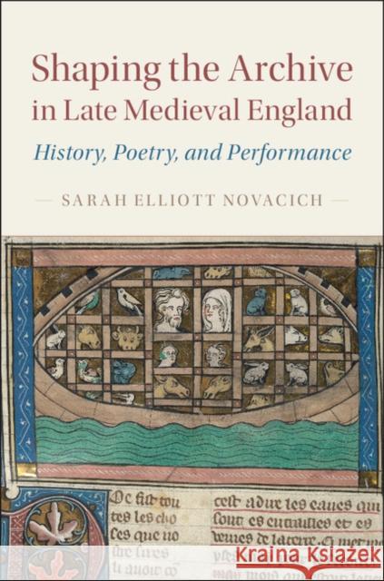 Shaping the Archive in Late Medieval England: History, Poetry, and Performance Novacich, Sarah Elliott 9781107177055