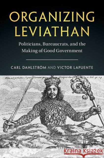 Organizing Leviathan: Politicians, Bureaucrats, and the Making of Good Government Carl Dahlstrom Victor Lapuente 9781107177598 Cambridge University Press