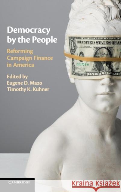 Democracy by the People: Reforming Campaign Finance in America Eugene D. Mazo Timothy K. Kuhner 9781107177635 Cambridge University Press