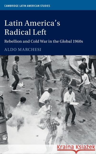 Latin America's Radical Left: Rebellion and Cold War in the Global 1960s Aldo Marchesi 9781107177710 Cambridge University Press